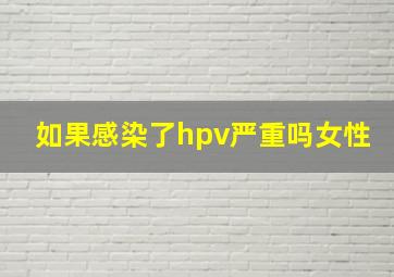 如果感染了hpv严重吗女性