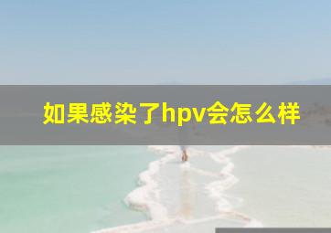 如果感染了hpv会怎么样