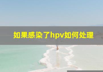 如果感染了hpv如何处理