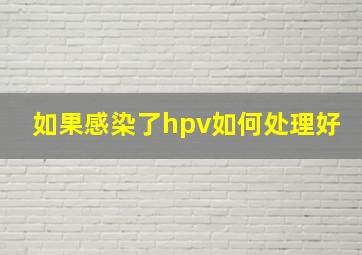 如果感染了hpv如何处理好