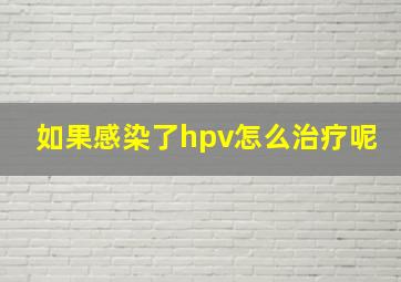 如果感染了hpv怎么治疗呢