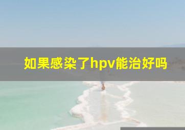 如果感染了hpv能治好吗