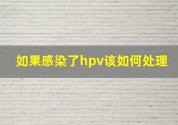 如果感染了hpv该如何处理