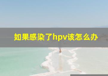 如果感染了hpv该怎么办