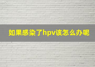 如果感染了hpv该怎么办呢