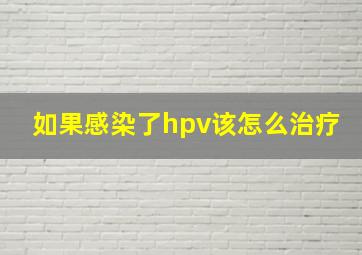 如果感染了hpv该怎么治疗