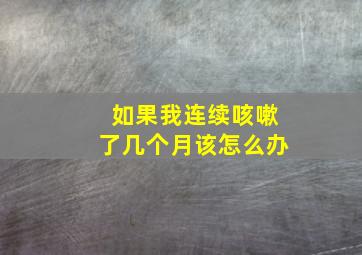 如果我连续咳嗽了几个月该怎么办