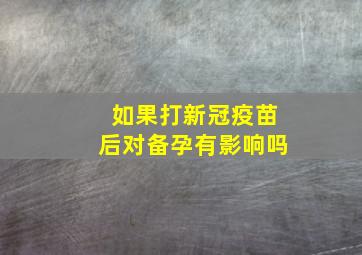 如果打新冠疫苗后对备孕有影响吗