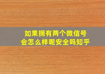 如果拥有两个微信号会怎么样呢安全吗知乎