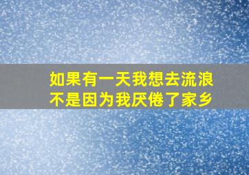 如果有一天我想去流浪不是因为我厌倦了家乡