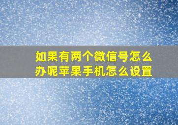 如果有两个微信号怎么办呢苹果手机怎么设置