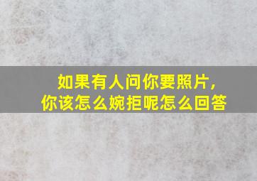 如果有人问你要照片,你该怎么婉拒呢怎么回答