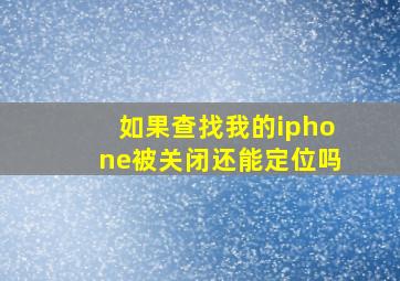 如果查找我的iphone被关闭还能定位吗