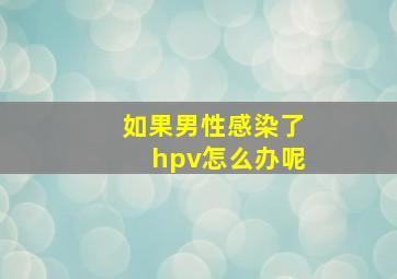 如果男性感染了hpv怎么办呢