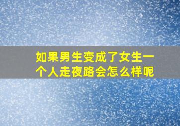 如果男生变成了女生一个人走夜路会怎么样呢