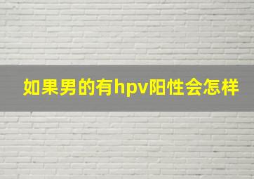 如果男的有hpv阳性会怎样