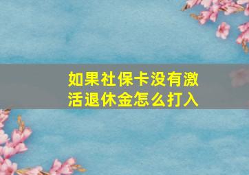 如果社保卡没有激活退休金怎么打入