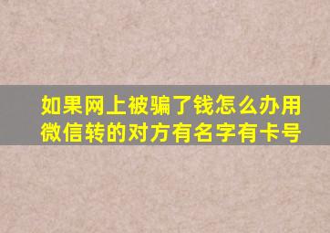 如果网上被骗了钱怎么办用微信转的对方有名字有卡号