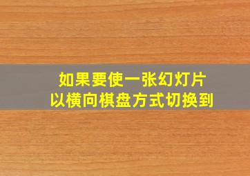 如果要使一张幻灯片以横向棋盘方式切换到