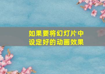 如果要将幻灯片中设定好的动画效果