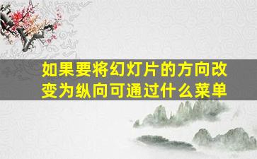 如果要将幻灯片的方向改变为纵向可通过什么菜单