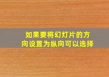 如果要将幻灯片的方向设置为纵向可以选择