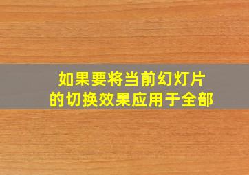 如果要将当前幻灯片的切换效果应用于全部