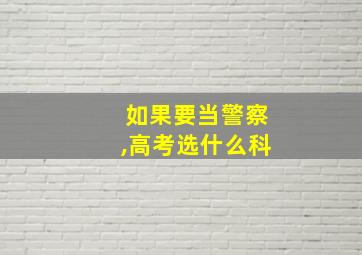 如果要当警察,高考选什么科