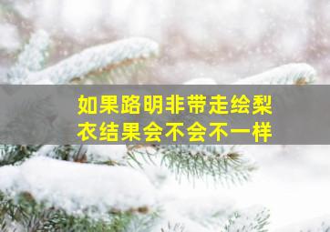 如果路明非带走绘梨衣结果会不会不一样