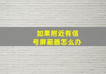 如果附近有信号屏蔽器怎么办