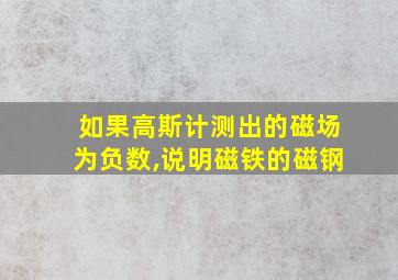 如果高斯计测出的磁场为负数,说明磁铁的磁钢