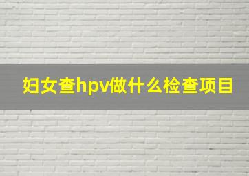 妇女查hpv做什么检查项目