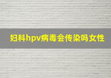 妇科hpv病毒会传染吗女性