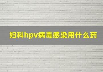 妇科hpv病毒感染用什么药