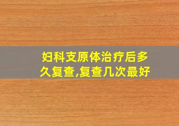 妇科支原体治疗后多久复查,复查几次最好