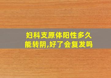 妇科支原体阳性多久能转阴,好了会复发吗