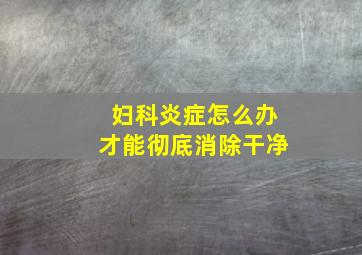 妇科炎症怎么办才能彻底消除干净