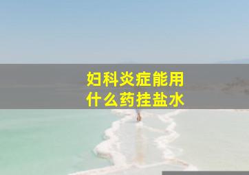 妇科炎症能用什么药挂盐水