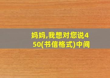 妈妈,我想对您说450(书信格式)中间