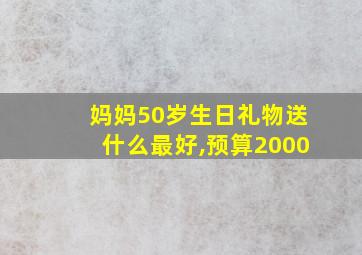 妈妈50岁生日礼物送什么最好,预算2000