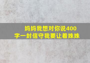 妈妈我想对你说400字一封信守我要让着姝姝