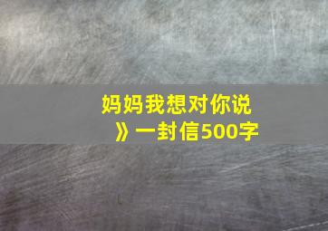 妈妈我想对你说》一封信500字