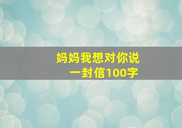 妈妈我想对你说一封信100字