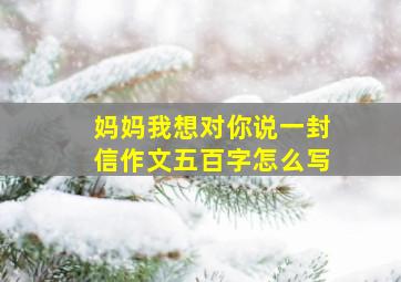 妈妈我想对你说一封信作文五百字怎么写