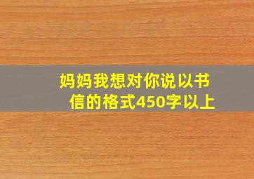 妈妈我想对你说以书信的格式450字以上