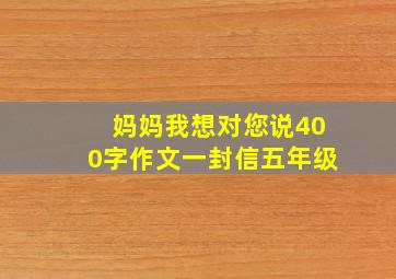 妈妈我想对您说400字作文一封信五年级