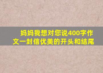 妈妈我想对您说400字作文一封信优美的开头和结尾