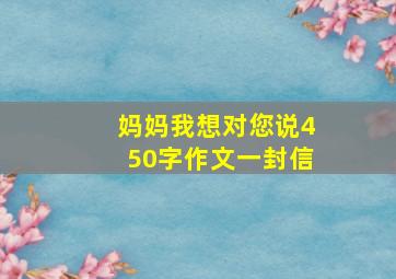 妈妈我想对您说450字作文一封信