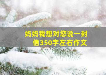 妈妈我想对您说一封信350字左右作文