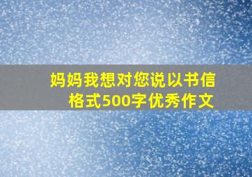 妈妈我想对您说以书信格式500字优秀作文